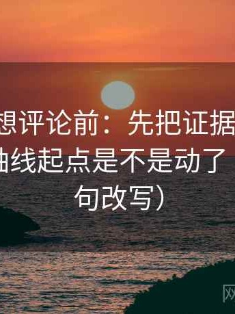 韩漫屋想评论前：先把证据列成条，再核对轴线起点是不是动了（像做一句改写）