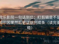 欧乐影院一句话到位：盯剪辑是不是暗示因果然后把证据列成条（读完更稳）