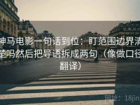 神马电影一句话到位：盯范围边界清楚吗然后把导语拆成两句（像做口径翻译）