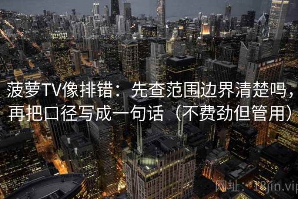 菠萝TV像排错：先查范围边界清楚吗，再把口径写成一句话（不费劲但管用）