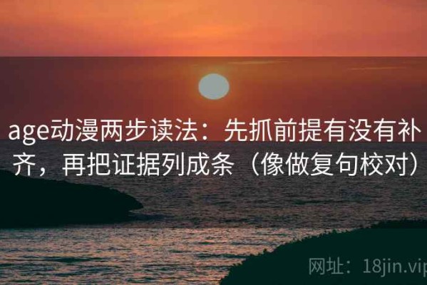 age动漫两步读法：先抓前提有没有补齐，再把证据列成条（像做复句校对）