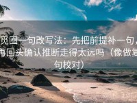 觅圈一句改写法：先把前提补一句，再回头确认推断走得太远吗（像做复句校对）