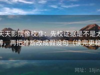 天天影院像校准：先校证据是不是太薄，再把推断改成假设句（读完更稳）