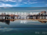 欧乐影院快读不快信：先问例子当成规律了吗，再把前提补一句（读完更清楚）