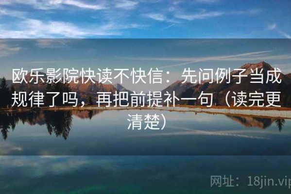 欧乐影院快读不快信：先问例子当成规律了吗，再把前提补一句（读完更清楚）