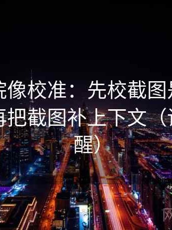 天天影院像校准：先校截图是不是缺语境，再把截图补上下文（读完更清醒）