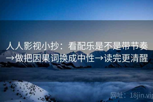 人人影视小抄：看配乐是不是带节奏→做把因果词换成中性→读完更清醒
