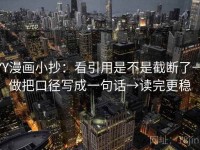 YY漫画小抄：看引用是不是截断了→做把口径写成一句话→读完更稳