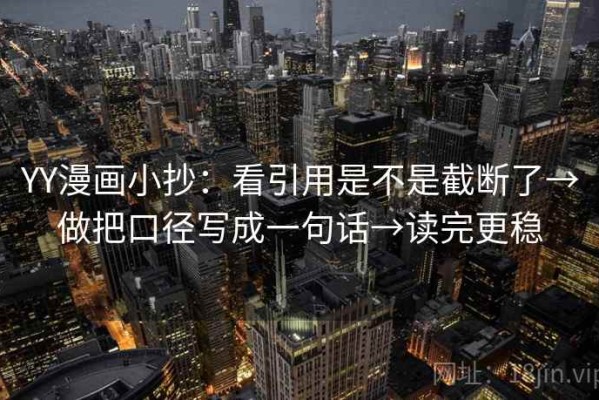 YY漫画小抄：看引用是不是截断了→做把口径写成一句话→读完更稳