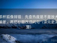 茶杯狐像排错：先查热度是不是放大偏差，再把标题改成问句（读完更清楚）
