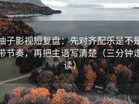 柚子影视短复盘：先对齐配乐是不是带节奏，再把主语写清楚（三分钟走读）