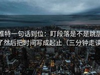推特一句话到位：盯段落是不是跳层了然后把时间写成起止（三分钟走读）