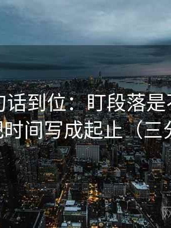 推特一句话到位：盯段落是不是跳层了然后把时间写成起止（三分钟走读）