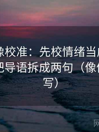 黑料网像校准：先校情绪当成理由了吗，再把导语拆成两句（像做一句改写）