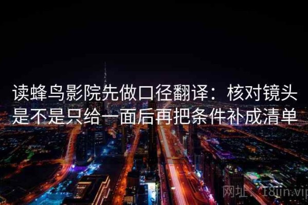 读蜂鸟影院先做口径翻译：核对镜头是不是只给一面后再把条件补成清单