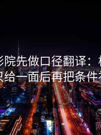 读蜂鸟影院先做口径翻译：核对镜头是不是只给一面后再把条件补成清单