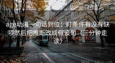 age动漫一句话到位：盯条件有没有缺项然后把推断改成假设句（三分钟走读）
