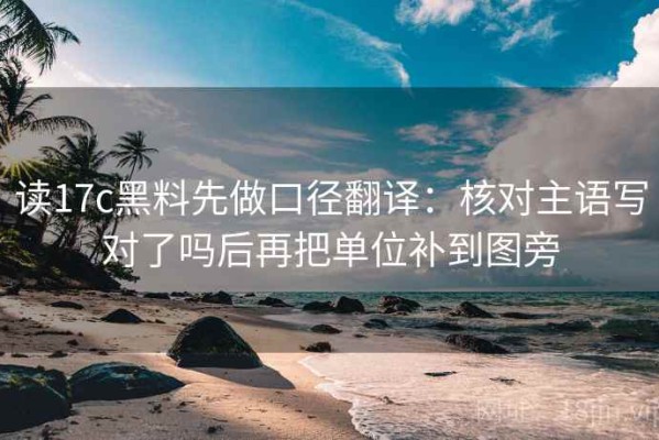 读17c黑料先做口径翻译：核对主语写对了吗后再把单位补到图旁
