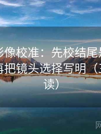 神马电影像校准：先校结尾是不是定锤了，再把镜头选择写明（三分钟走读）