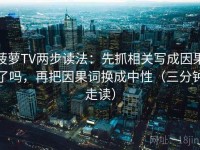 菠萝TV两步读法：先抓相关写成因果了吗，再把因果词换成中性（三分钟走读）