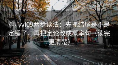 糖心vl09两步读法：先抓结尾是不是定锤了，再把定论改成概率句（读完更清楚）