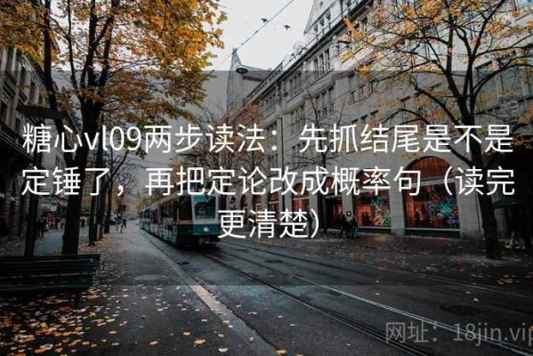 糖心vl09两步读法：先抓结尾是不是定锤了，再把定论改成概率句（读完更清楚）