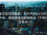 星空影院短复盘：先对齐对比口径对齐吗，再把情绪词删掉再读（不费劲但管用）
