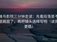 蜂鸟影院三分钟走读：先看段落是不是跳层了，再把镜头选择写明（读完更稳）
