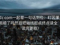 17c com一起草一句话到位：盯因果词用顺了吗然后把轴线起点终点读全（读完更稳）