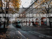 蜂鸟影院体检卡：问题相关写成因果了吗，动作把时间写成起止，提示三分钟走读