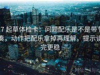 17 起草体检卡：问题配乐是不是带节奏，动作把配乐拿掉再理解，提示读完更稳