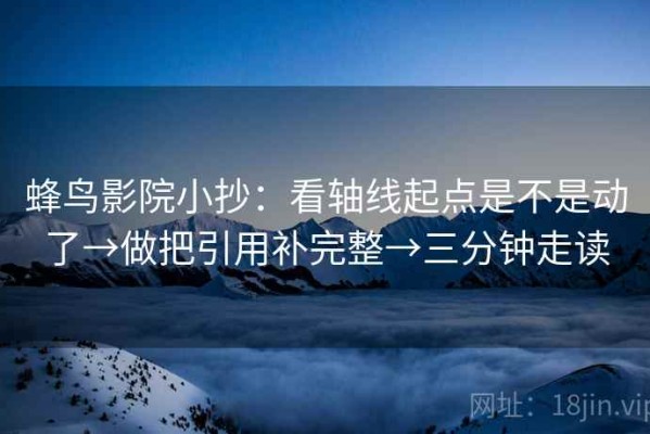 蜂鸟影院小抄：看轴线起点是不是动了→做把引用补完整→三分钟走读