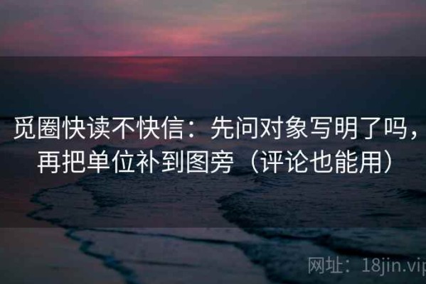 觅圈快读不快信：先问对象写明了吗，再把单位补到图旁（评论也能用）