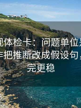欧乐影视体检卡：问题单位是不是漏标，动作把推断改成假设句，提示读完更稳