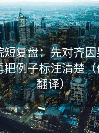 欧乐影院短复盘：先对齐因果词用顺了吗，再把例子标注清楚（像做口径翻译）