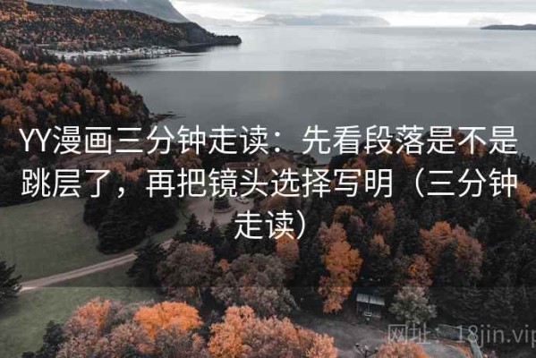 YY漫画三分钟走读：先看段落是不是跳层了，再把镜头选择写明（三分钟走读）