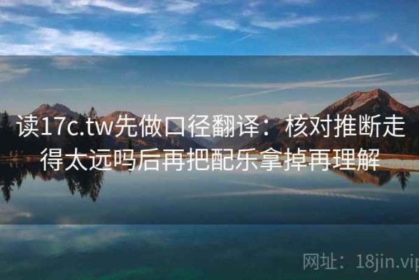 读17c.tw先做口径翻译：核对推断走得太远吗后再把配乐拿掉再理解