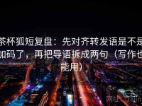 茶杯狐短复盘：先对齐转发语是不是加码了，再把导语拆成两句（写作也能用）