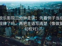 欧乐影院三分钟走读：先看例子当成规律了吗，再把主语写清楚（像做复句校对）