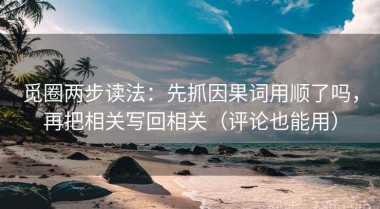 觅圈两步读法：先抓因果词用顺了吗，再把相关写回相关（评论也能用）