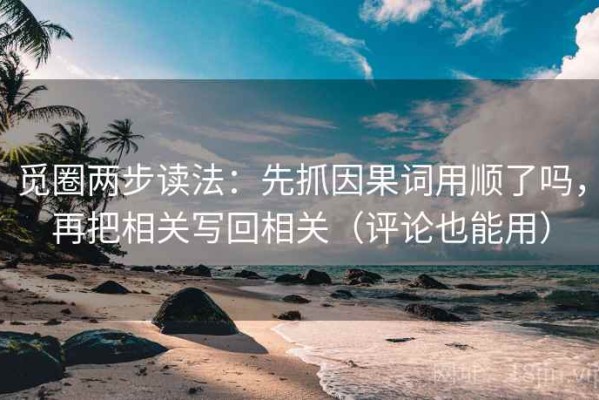觅圈两步读法：先抓因果词用顺了吗，再把相关写回相关（评论也能用）