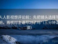人人影视想评论前：先把镜头选择写明，再核对主语写对了吗（三分钟走读）