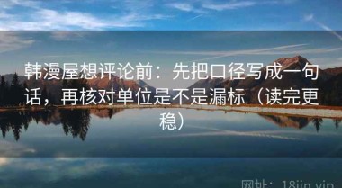 韩漫屋想评论前：先把口径写成一句话，再核对单位是不是漏标（读完更稳）