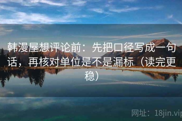 韩漫屋想评论前：先把口径写成一句话，再核对单位是不是漏标（读完更稳）