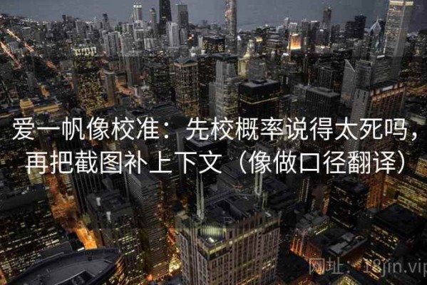 爱一帆像校准：先校概率说得太死吗，再把截图补上下文（像做口径翻译）