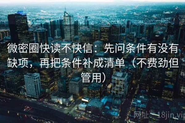 微密圈快读不快信：先问条件有没有缺项，再把条件补成清单（不费劲但管用）