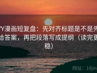YY漫画短复盘：先对齐标题是不是先给答案，再把段落写成提纲（读完更稳）