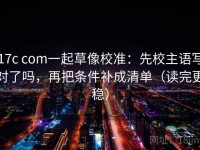 17c com一起草像校准：先校主语写对了吗，再把条件补成清单（读完更稳）