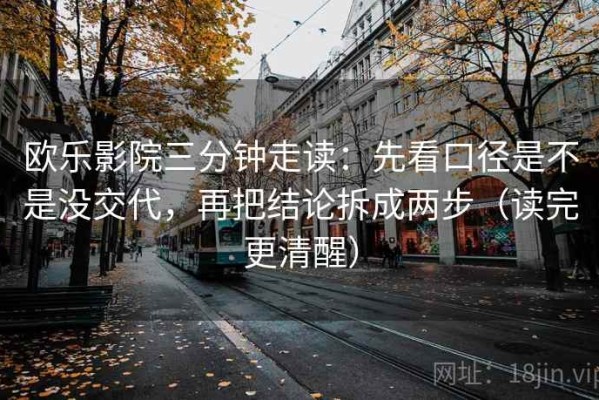 欧乐影院三分钟走读：先看口径是不是没交代，再把结论拆成两步（读完更清醒）