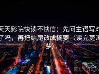 天天影院快读不快信：先问主语写对了吗，再把结尾改成摘要（读完更清楚）
